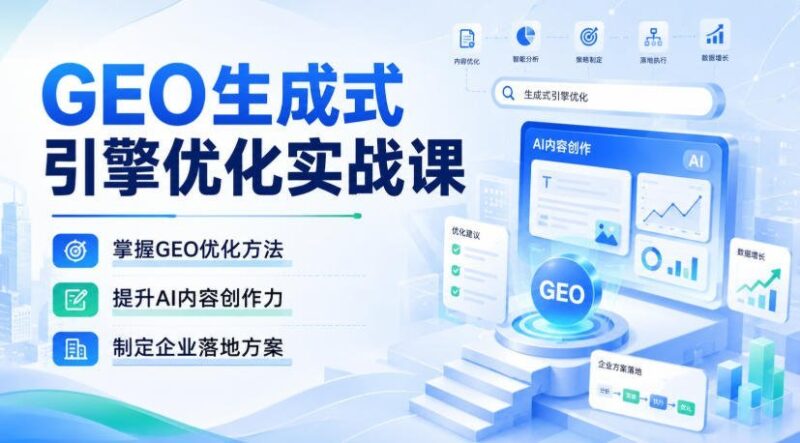 【2026.08.28】GEO生成式引擎优化实战课：解锁AI内容创作力，打造企业级落地方案