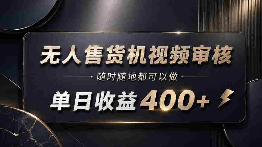 无人售货机视频审核，随时随地都可以做，单日收益400+，有手就能做【揭秘】
