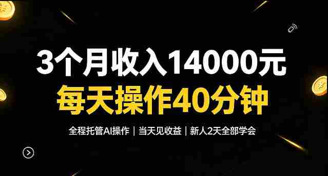 3个月收入1.4W，全程托管Ai操作每天操作40分钟，当天见收益新人2天全部学会！【揭秘】