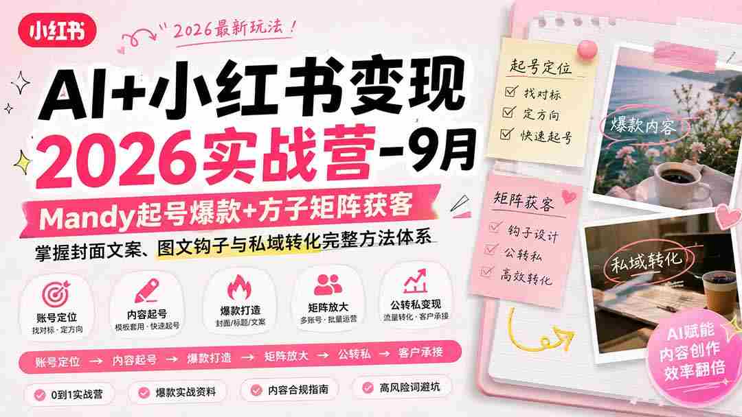 （20237期）AI+小红书变现2026实战营-9月：Mandy起号爆款+方子矩阵获客，掌握封面文案、图文钩子与私域转化完整方法体系