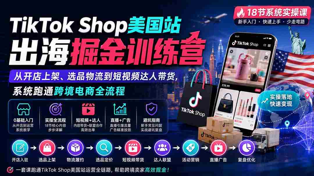 （20162期）TikTok Shop美国站出海掘金训练营：从开店上架、选品物流到短视频达人带货，系统跑通跨境电商全流程